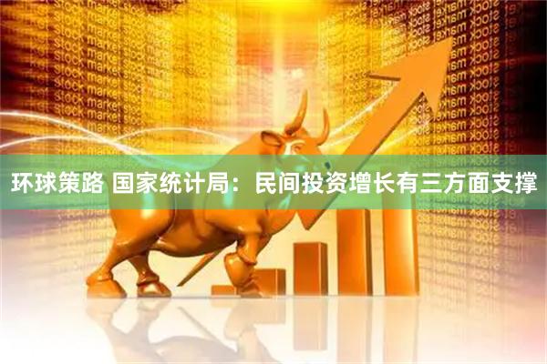 环球策路 国家统计局：民间投资增长有三方面支撑
