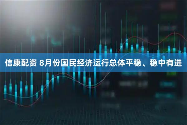 信康配资 8月份国民经济运行总体平稳、稳中有进