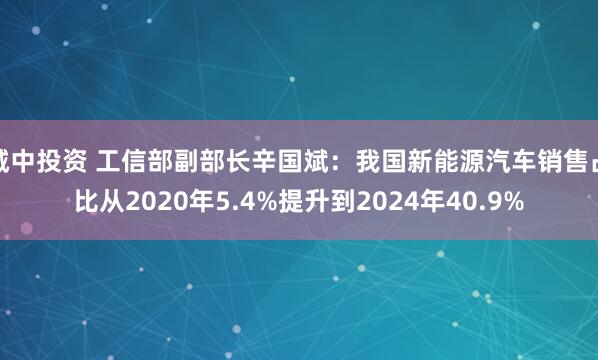 城中投资 工信部副部长辛国斌：我国新能源汽车销售占比从2020年5.4%提升到2024年40.9%