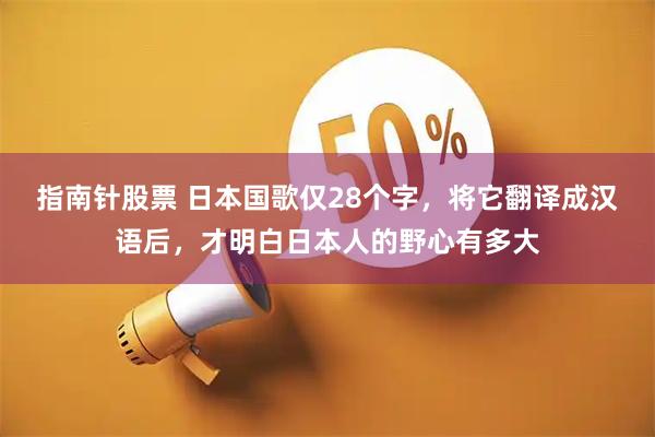 指南针股票 日本国歌仅28个字，将它翻译成汉语后，才明白日本人的野心有多大
