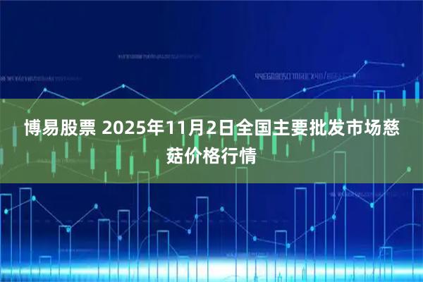 博易股票 2025年11月2日全国主要批发市场慈菇价格行情