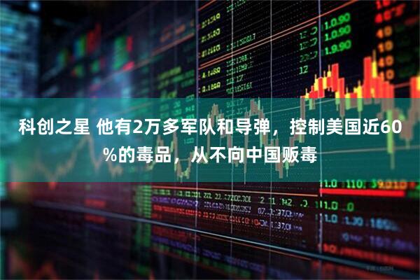 科创之星 他有2万多军队和导弹，控制美国近60%的毒品，从不向中国贩毒