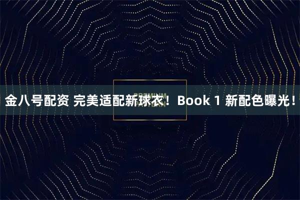 金八号配资 完美适配新球衣！Book 1 新配色曝光！