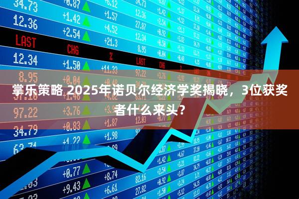 掌乐策略 2025年诺贝尔经济学奖揭晓，3位获奖者什么来头？